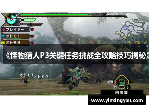 《怪物猎人P3关键任务挑战全攻略技巧揭秘》